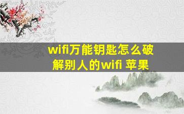 wifi万能钥匙怎么破解别人的wifi 苹果